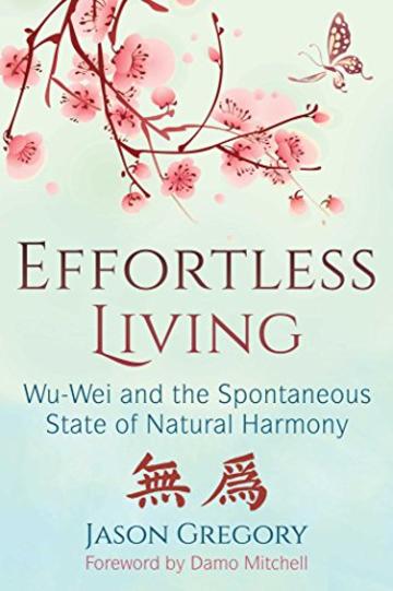 Effortless Living: Wu-Wei and the Spontaneous State of Natural Harmony (English Edition)